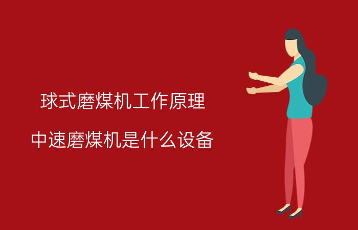 球式磨煤机工作原理 中速磨煤机是什么设备？